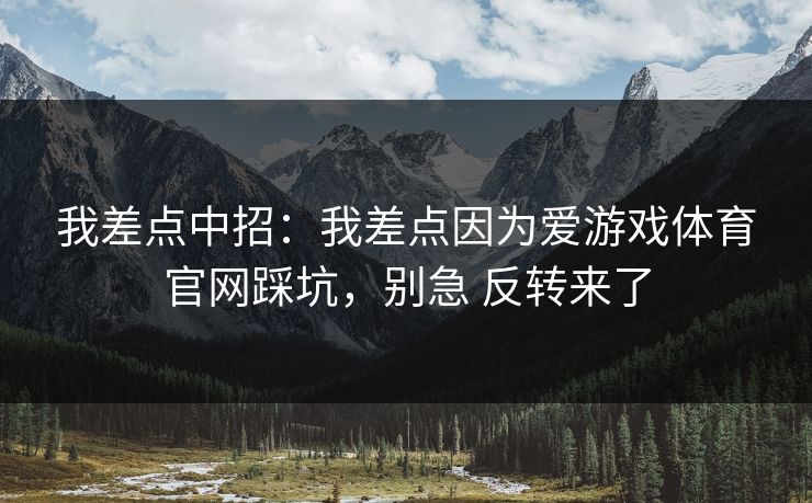 我差点中招：我差点因为爱游戏体育官网踩坑，别急 反转来了