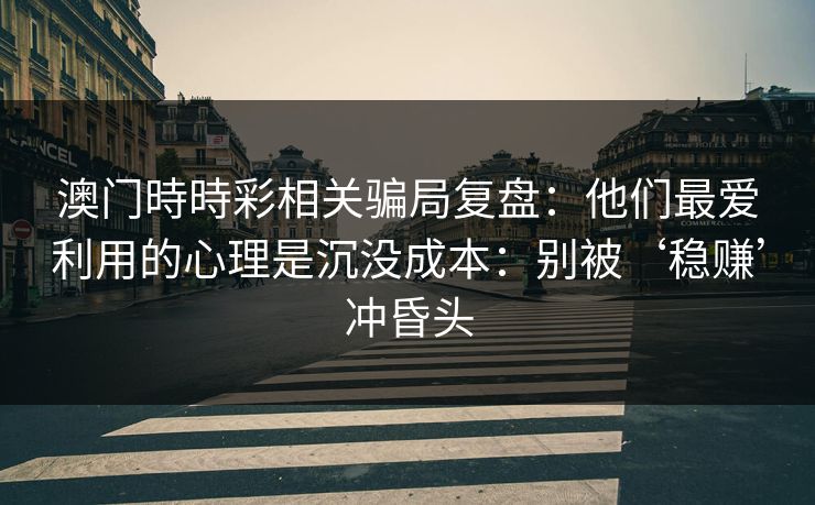 澳门時時彩相关骗局复盘：他们最爱利用的心理是沉没成本：别被‘稳赚’冲昏头