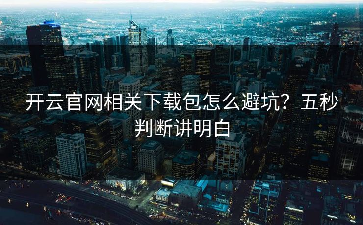 开云官网相关下载包怎么避坑？五秒判断讲明白