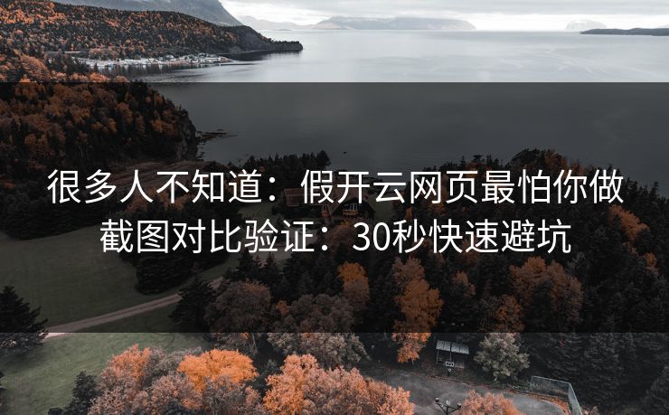 很多人不知道：假开云网页最怕你做截图对比验证：30秒快速避坑