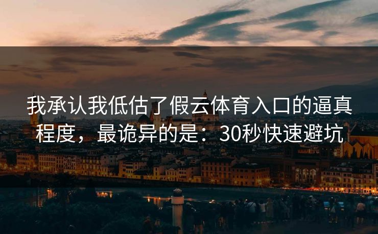 我承认我低估了假云体育入口的逼真程度，最诡异的是：30秒快速避坑