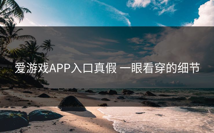 爱游戏APP入口真假 一眼看穿的细节
