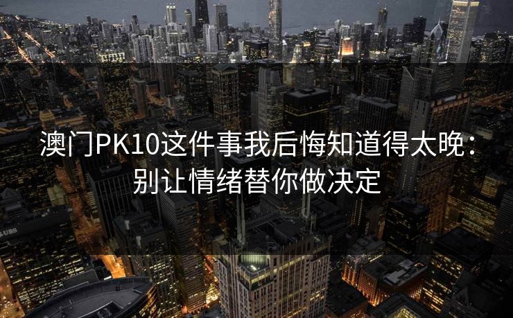 澳门PK10这件事我后悔知道得太晚：别让情绪替你做决定