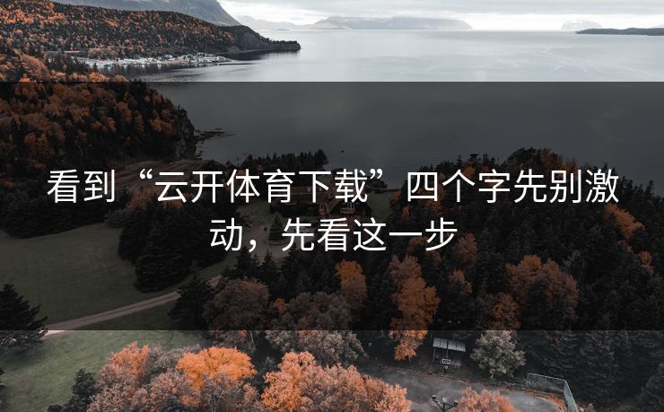 看到“云开体育下载”四个字先别激动，先看这一步