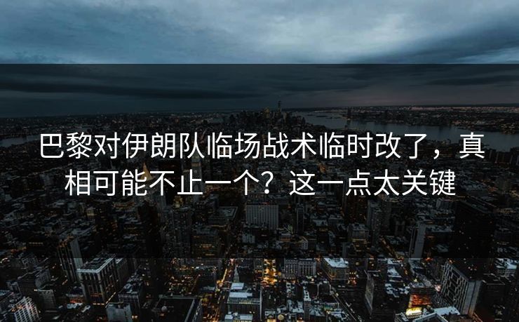 巴黎对伊朗队临场战术临时改了，真相可能不止一个？这一点太关键