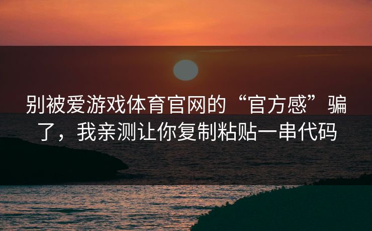 别被爱游戏体育官网的“官方感”骗了，我亲测让你复制粘贴一串代码