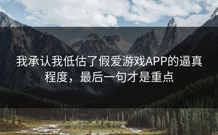 我承认我低估了假爱游戏APP的逼真程度，最后一句才是重点