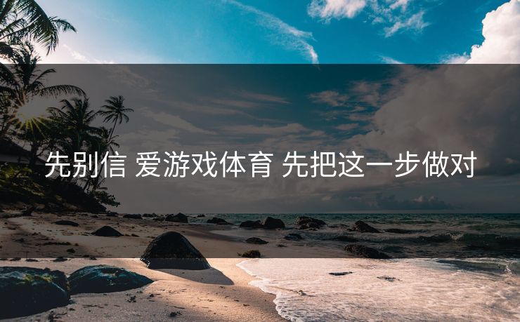 先别信 爱游戏体育 先把这一步做对