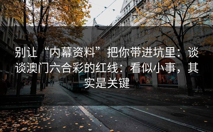 别让“内幕资料”把你带进坑里：谈谈澳门六合彩的红线：看似小事，其实是关键