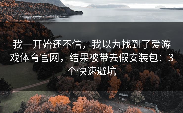 我一开始还不信，我以为找到了爱游戏体育官网，结果被带去假安装包：3个快速避坑
