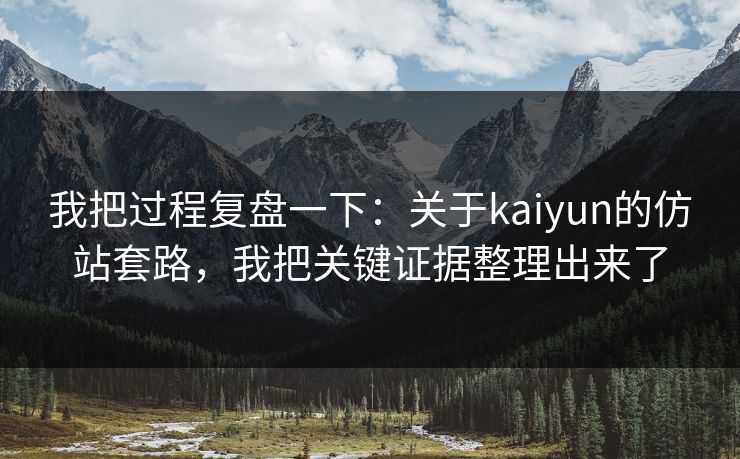 我把过程复盘一下：关于kaiyun的仿站套路，我把关键证据整理出来了