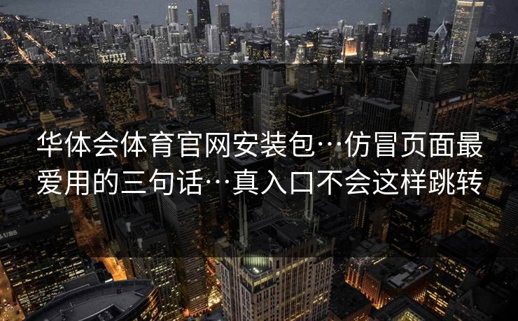 华体会体育官网安装包…仿冒页面最爱用的三句话…真入口不会这样跳转
