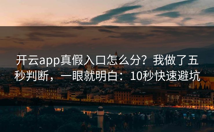 开云app真假入口怎么分？我做了五秒判断，一眼就明白：10秒快速避坑