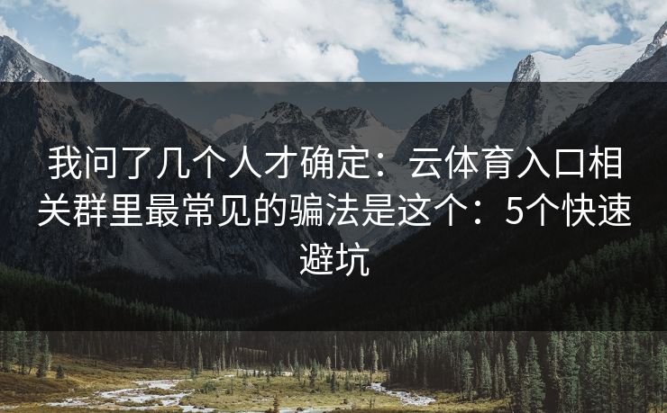 我问了几个人才确定：云体育入口相关群里最常见的骗法是这个：5个快速避坑
