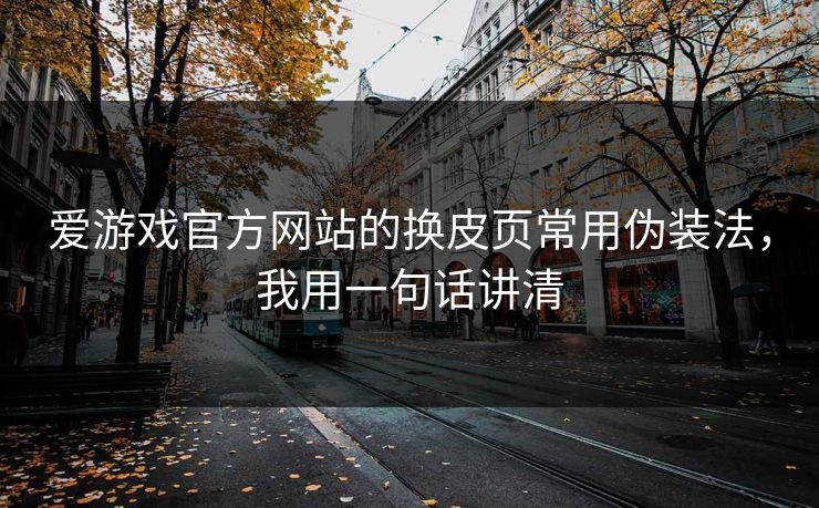 爱游戏官方网站的换皮页常用伪装法，我用一句话讲清