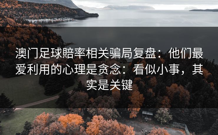 澳门足球賠率相关骗局复盘：他们最爱利用的心理是贪念：看似小事，其实是关键