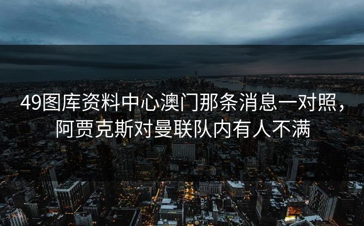 49图库资料中心澳门那条消息一对照，阿贾克斯对曼联队内有人不满