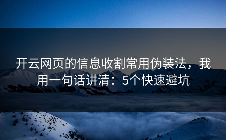 开云网页的信息收割常用伪装法，我用一句话讲清：5个快速避坑