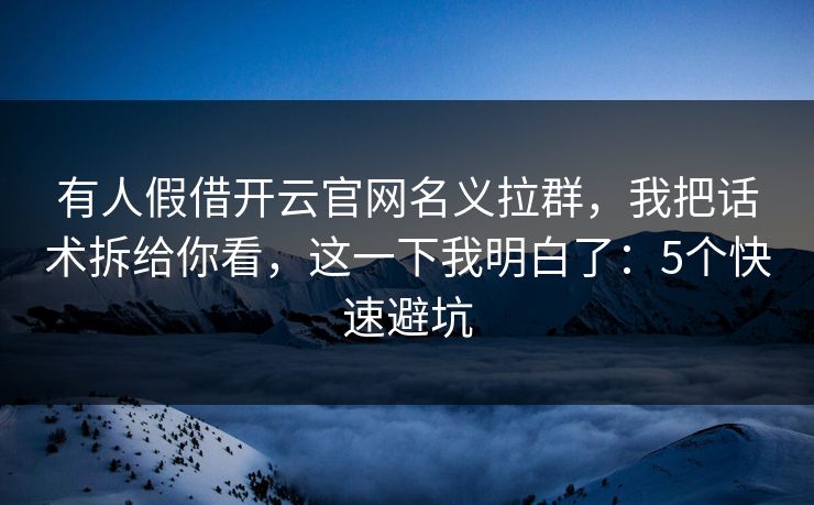有人假借开云官网名义拉群，我把话术拆给你看，这一下我明白了：5个快速避坑