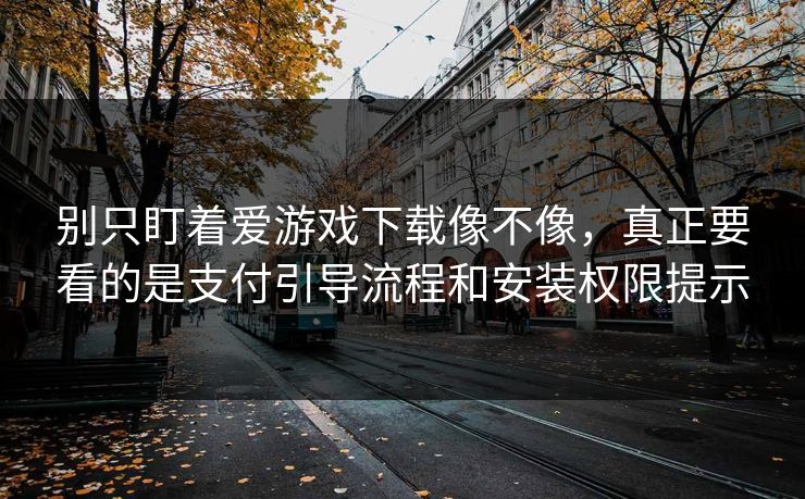 别只盯着爱游戏下载像不像，真正要看的是支付引导流程和安装权限提示