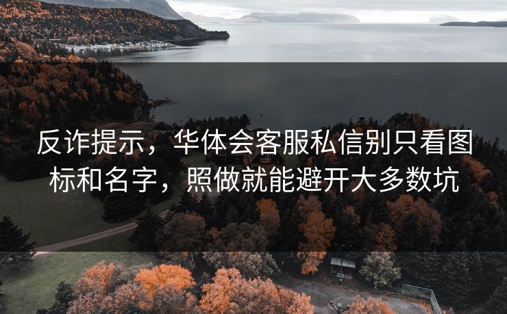 反诈提示，华体会客服私信别只看图标和名字，照做就能避开大多数坑