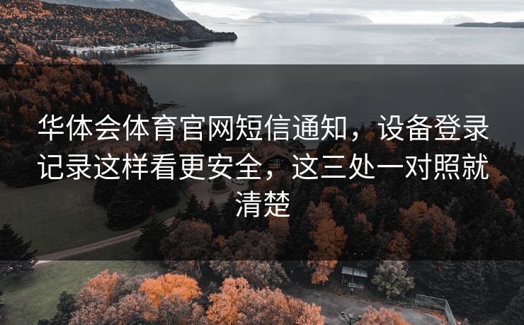 华体会体育官网短信通知，设备登录记录这样看更安全，这三处一对照就清楚