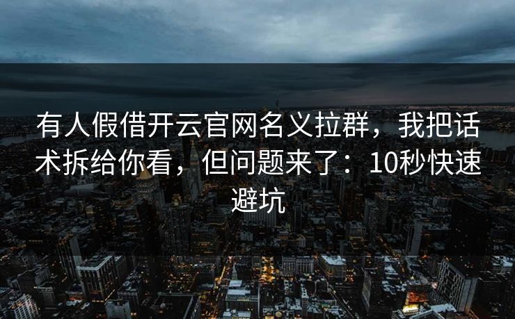 有人假借开云官网名义拉群，我把话术拆给你看，但问题来了：10秒快速避坑