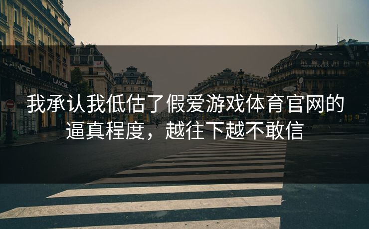 我承认我低估了假爱游戏体育官网的逼真程度，越往下越不敢信
