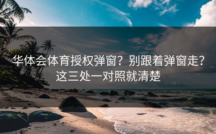 华体会体育授权弹窗？别跟着弹窗走？这三处一对照就清楚