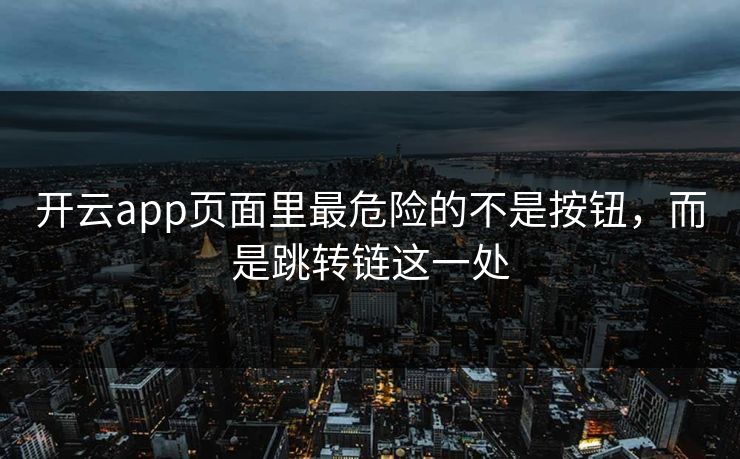 开云app页面里最危险的不是按钮，而是跳转链这一处