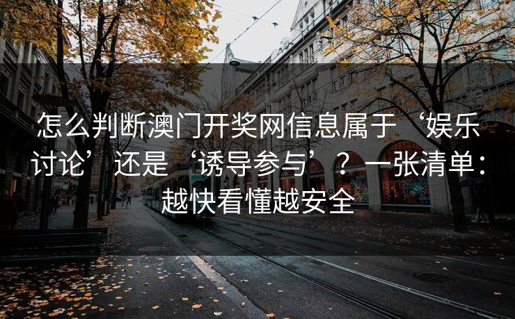 怎么判断澳门开奖网信息属于‘娱乐讨论’还是‘诱导参与’？一张清单：越快看懂越安全