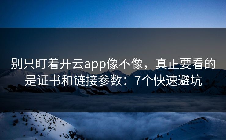 别只盯着开云app像不像，真正要看的是证书和链接参数：7个快速避坑