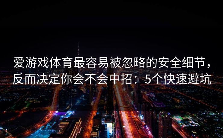 爱游戏体育最容易被忽略的安全细节，反而决定你会不会中招：5个快速避坑