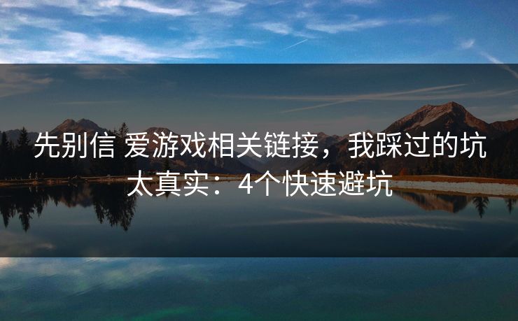 先别信 爱游戏相关链接，我踩过的坑太真实：4个快速避坑