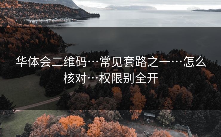 华体会二维码…常见套路之一…怎么核对…权限别全开