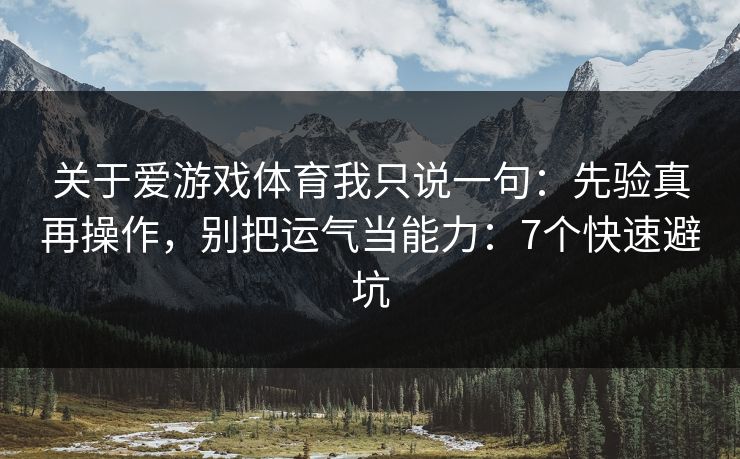 关于爱游戏体育我只说一句：先验真再操作，别把运气当能力：7个快速避坑