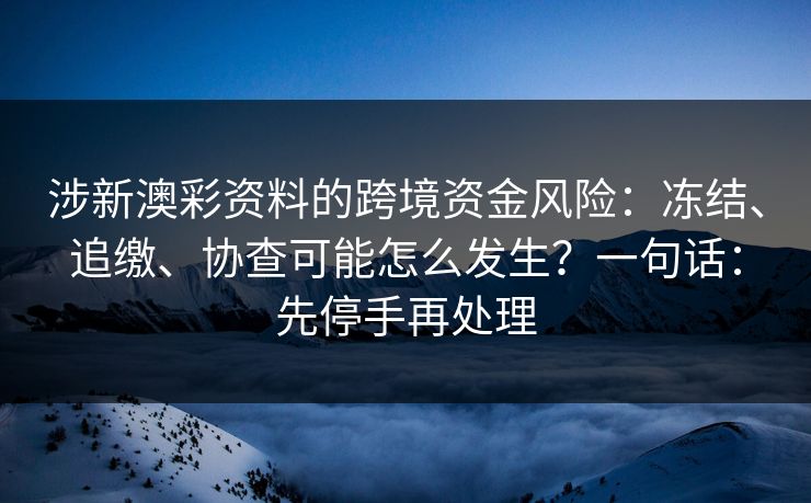 涉新澳彩资料的跨境资金风险：冻结、追缴、协查可能怎么发生？一句话：先停手再处理