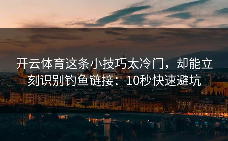 开云体育这条小技巧太冷门，却能立刻识别钓鱼链接：10秒快速避坑