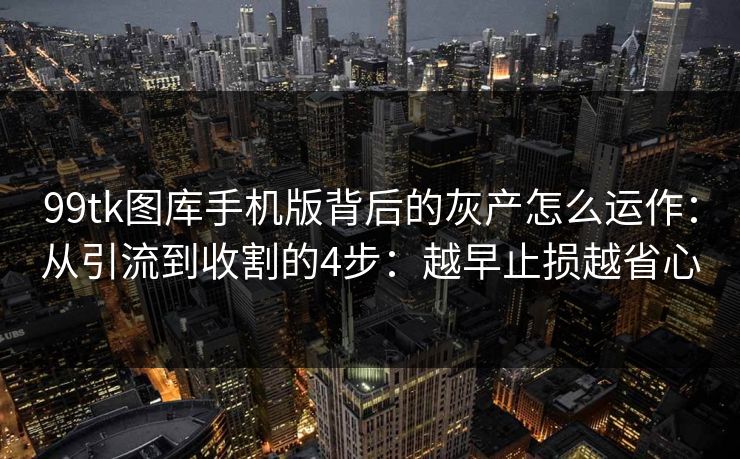 99tk图库手机版背后的灰产怎么运作：从引流到收割的4步：越早止损越省心