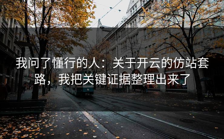 我问了懂行的人：关于开云的仿站套路，我把关键证据整理出来了