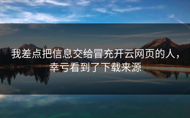 我差点把信息交给冒充开云网页的人，幸亏看到了下载来源