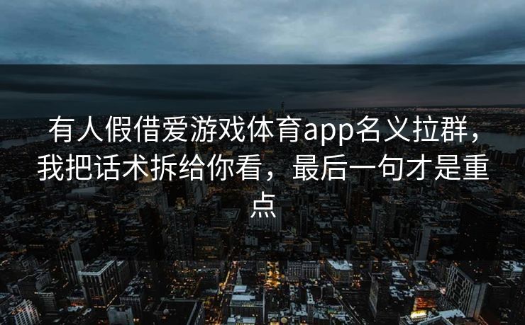 有人假借爱游戏体育app名义拉群，我把话术拆给你看，最后一句才是重点